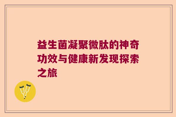 益生菌凝聚微肽的神奇功效与健康新发现探索之旅