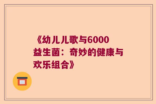 《幼儿儿歌与6000益生菌：奇妙的健康与欢乐组合》