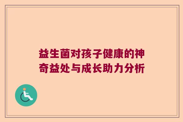益生菌对孩子健康的神奇益处与成长助力分析