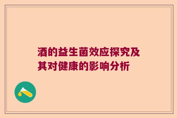 酒的益生菌效应探究及其对健康的影响分析 酒的益生菌效应探究及其对健康的影响分析