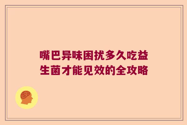 嘴巴异味困扰多久吃益生菌才能见效的全攻略