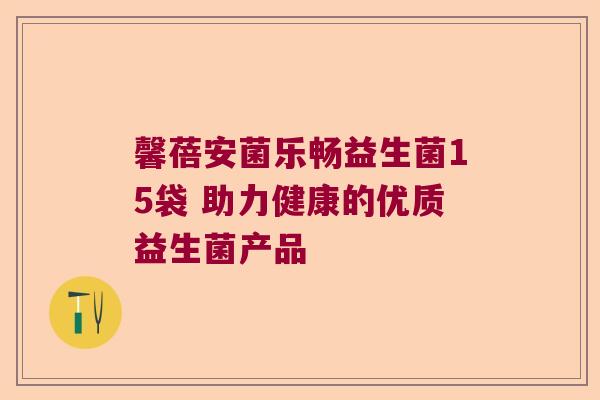 馨蓓安菌乐畅益生菌15袋 助力健康的优质益生菌产品