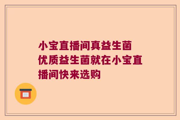 小宝直播间真益生菌 优质益生菌就在小宝直播间快来选购