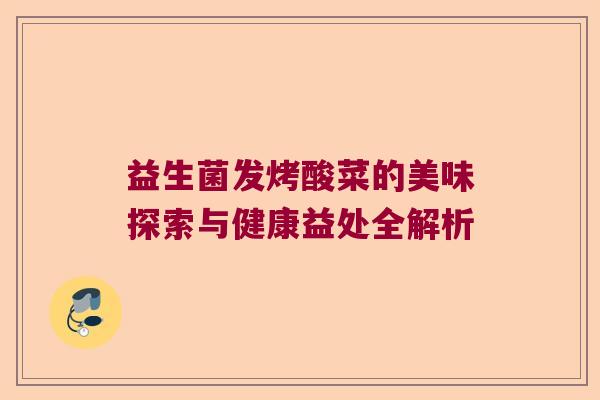 益生菌发烤酸菜的美味探索与健康益处全解析
