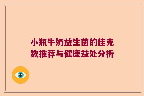 小瓶牛奶益生菌的佳克数推荐与健康益处分析