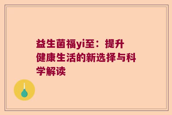 益生菌福yi至：提升健康生活的新选择与科学解读