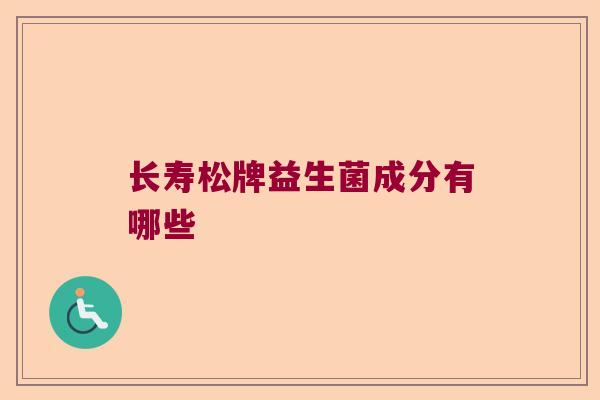 长寿松牌益生菌成分有哪些
