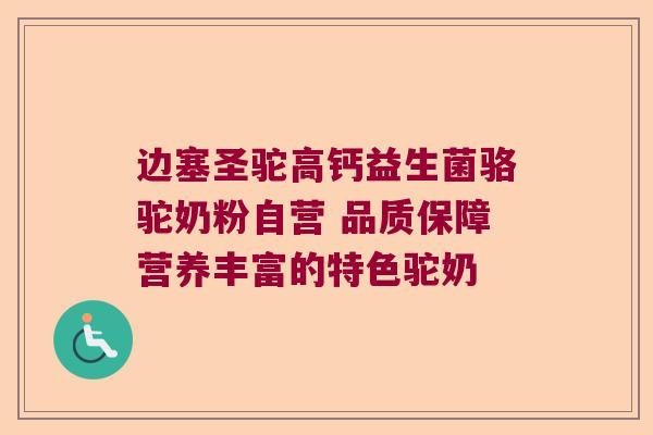 边塞圣驼高钙益生菌骆驼奶粉自营 品质保障营养丰富的特色驼奶