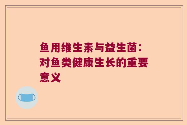鱼用维生素与益生菌：对鱼类健康生长的重要意义