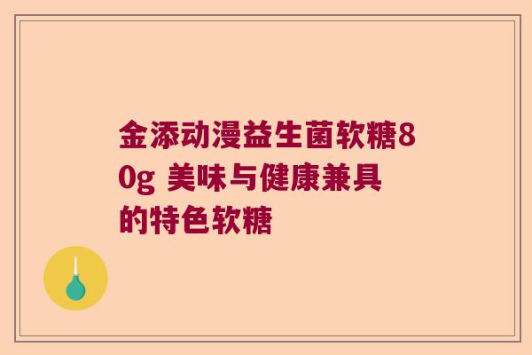 金添动漫益生菌软糖80g 美味与健康兼具的特色软糖 金添动漫益生菌软糖80g 美味与健康兼具的特色软糖
