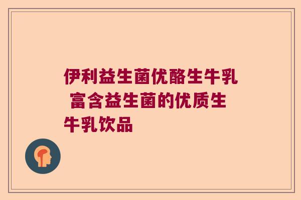 伊利益生菌优酪生牛乳 富含益生菌的优质生牛乳饮品