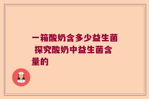 一箱酸奶含多少益生菌 探究酸奶中益生菌含量的