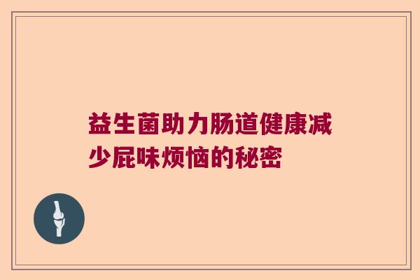 益生菌助力肠道健康减少屁味烦恼的秘密