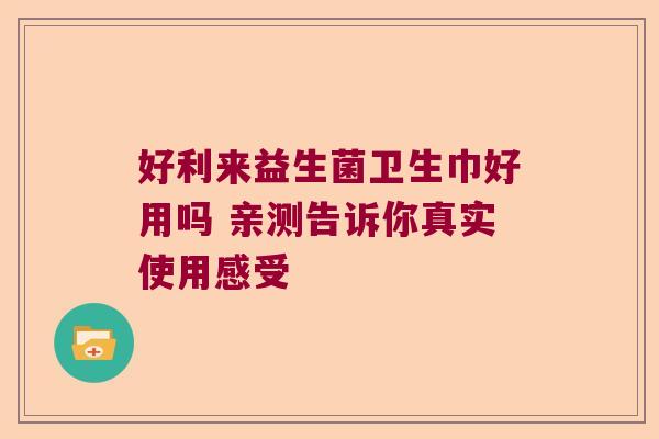 好利来益生菌卫生巾好用吗 亲测告诉你真实使用感受 好利来益生菌卫生巾好用吗 亲测告诉你真实使用感受
