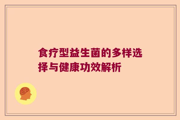 食疗型益生菌的多样选择与健康功效解析
