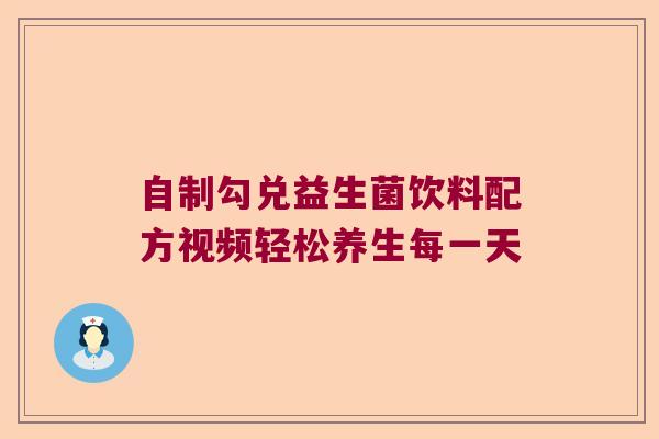 自制勾兑益生菌饮料配方视频轻松养生每一天