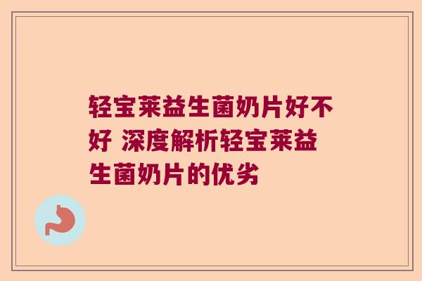 轻宝莱益生菌奶片好不好 深度解析轻宝莱益生菌奶片的优劣 轻宝莱益生菌奶片好不好 深度解析轻宝莱益生菌奶片的优劣
