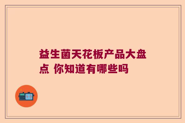益生菌天花板产品大盘点 你知道有哪些吗