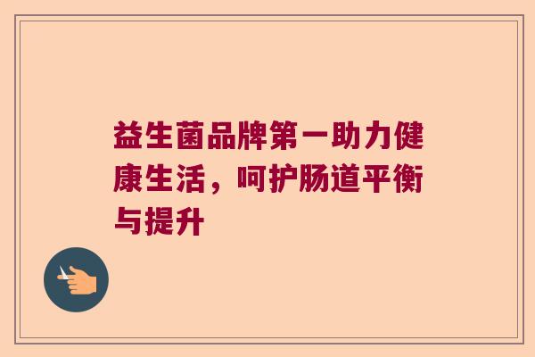 益生菌品牌第一助力健康生活，呵护肠道平衡与提升