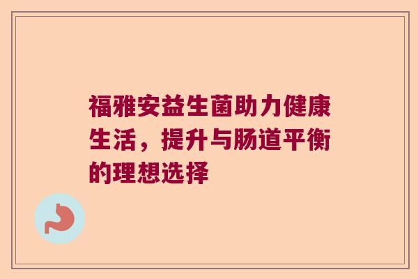 福雅安益生菌助力健康生活，提升与肠道平衡的理想选择