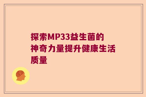 探索MP33益生菌的神奇力量提升健康生活质量 探索MP33益生菌的神奇力量提升健康生活质量