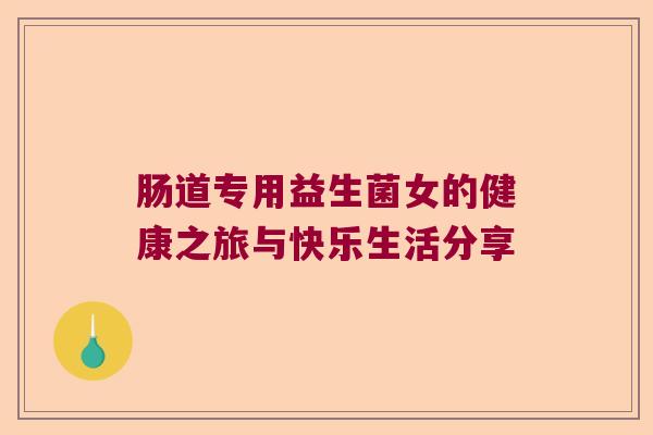 肠道专用益生菌女的健康之旅与快乐生活分享