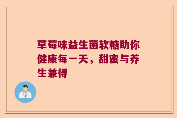 草莓味益生菌软糖助你健康每一天,甜蜜与养生兼得 草莓味益生菌软糖助你健康每一天,甜蜜与养生兼得