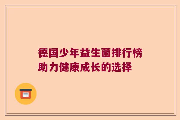 德国少年益生菌排行榜助力健康成长的选择