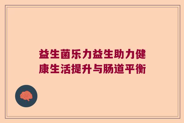 益生菌乐力益生助力健康生活提升与肠道平衡