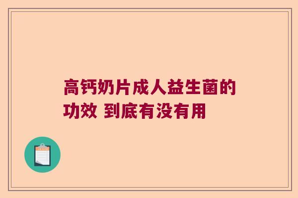 高钙奶片成人益生菌的功效 到底有没有用 高钙奶片成人益生菌的功效 到底有没有用