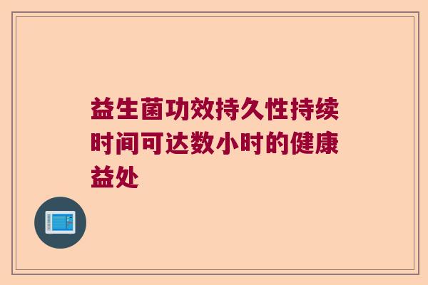 益生菌功效持久性持续时间可达数小时的健康益处