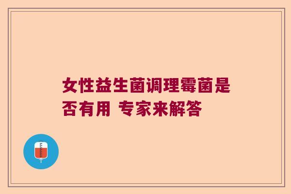 女性益生菌调理霉菌是否有用 专家来解答