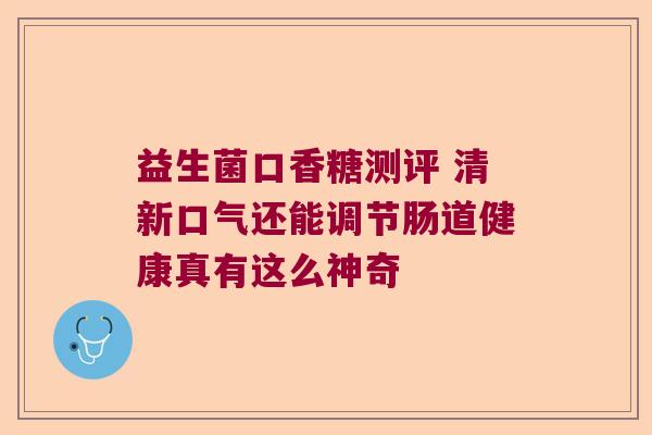 益生菌口香糖测评 清新口气还能调节肠道健康真有这么神奇