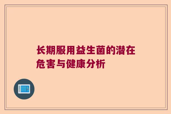 长期服用益生菌的潜在危害与健康分析 长期服用益生菌的潜在危害与健康分析