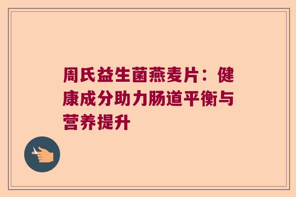 周氏益生菌燕麦片：健康成分助力肠道平衡与营养提升