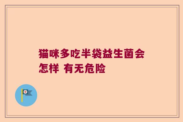 猫咪多吃半袋益生菌会怎样 有无危险