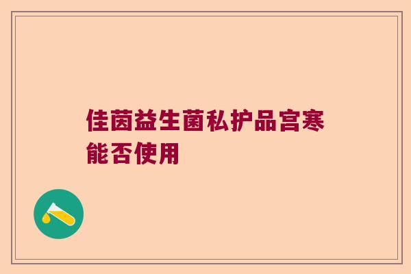 佳茵益生菌私护品宫寒能否使用 佳茵益生菌私护品宫寒能否使用