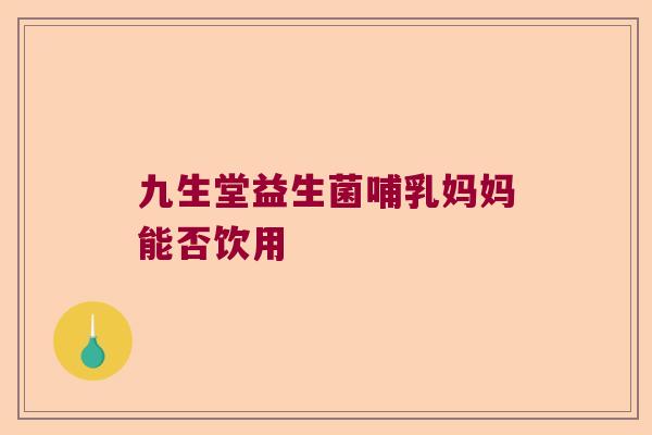 九生堂益生菌哺乳妈妈能否饮用