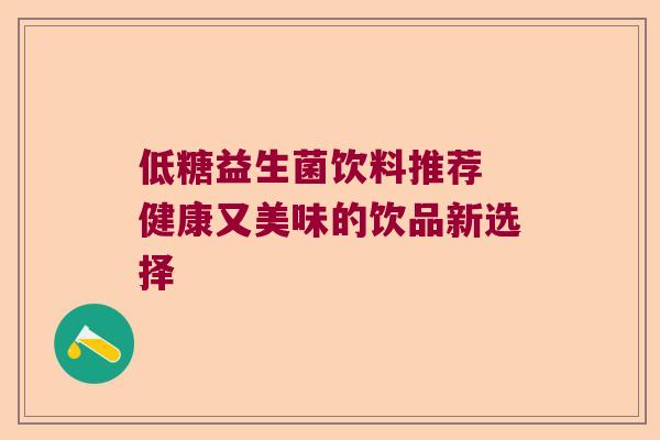低糖益生菌饮料推荐 健康又美味的饮品新选择