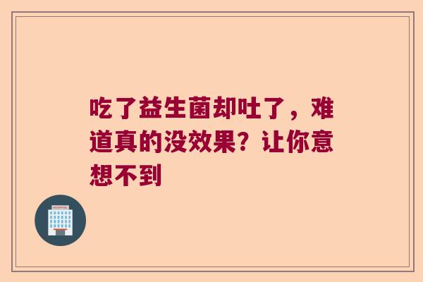 吃了益生菌却吐了，难道真的没效果？让你意想不到
