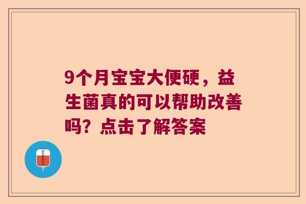 9个月宝宝大便硬,益生菌真的可以帮助改善吗?点击了解答案 9个月宝宝大便硬,益生菌真的可以帮助改善吗?点击了解答案