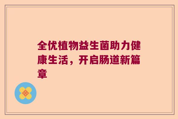 全优植物益生菌助力健康生活，开启肠道新篇章