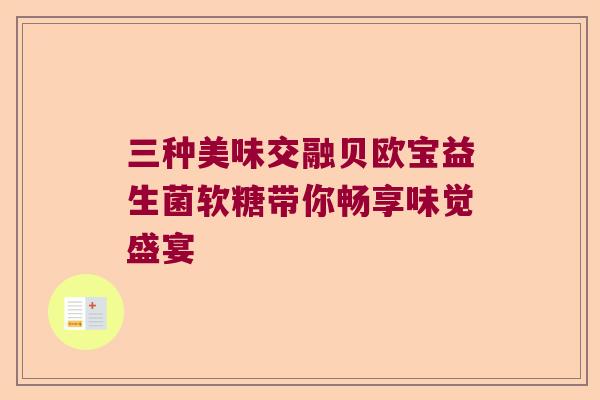 三种美味交融贝欧宝益生菌软糖带你畅享味觉盛宴