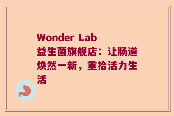Wonder Lab益生菌旗舰店:让肠道焕然一新,重拾活力生活 Wonder Lab益生菌旗舰店:让肠道焕然一新,重拾活力生活
