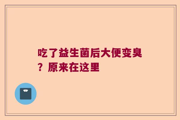 吃了益生菌后大便变臭?原来在这里 吃了益生菌后大便变臭?原来在这里