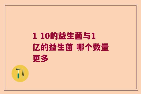 1 10的益生菌与1亿的益生菌 哪个数量更多