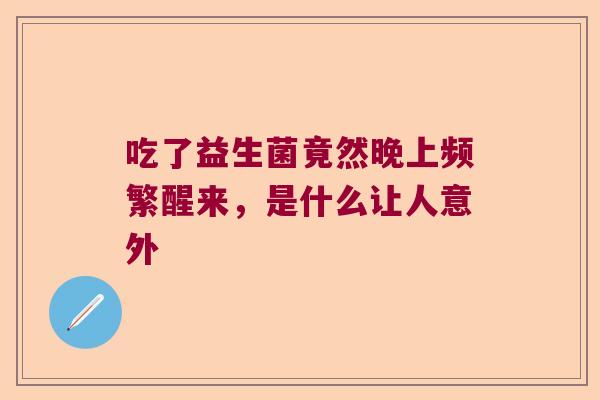 吃了益生菌竟然晚上频繁醒来，是什么让人意外