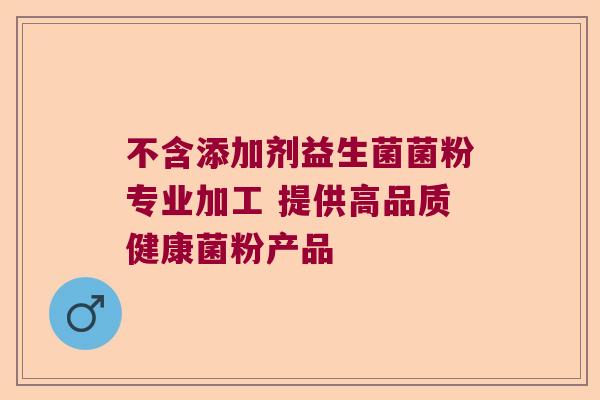 不含添加剂益生菌菌粉专业加工 提供高品质健康菌粉产品