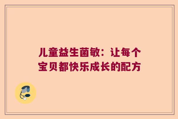 儿童益生菌敏:让每个宝贝都快乐成长的配方 儿童益生菌敏:让每个宝贝都快乐成长的配方