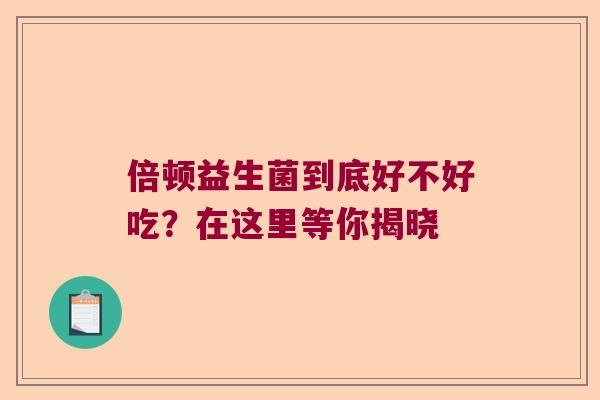 倍顿益生菌到底好不好吃？在这里等你揭晓